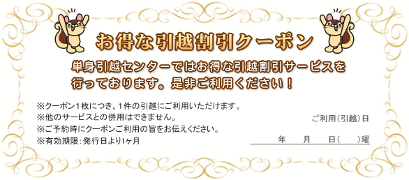 お得な引越割引クーポン 単身引越センターではお得な割引サービスを行っております。是非ご利用ください!