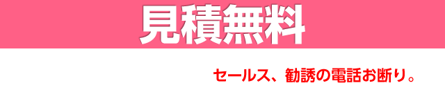 見積無料　セールス、勧誘の電話はお断り　24時間365日 お電話受付中